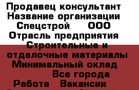 Продавец-консультант › Название организации ­ Спецстрой-31, ООО › Отрасль предприятия ­ Строительные и отделочные материалы › Минимальный оклад ­ 18 000 - Все города Работа » Вакансии   . Адыгея респ.,Адыгейск г.